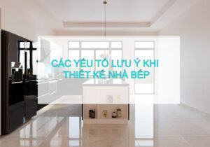 Các yếu tố lưu ý khi thiết kế nhà bếp